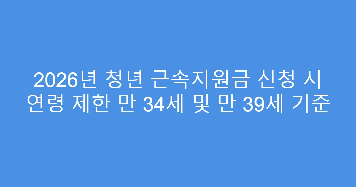 2026년 청년 근속지원금 신청 시 연령 제한 만 34세 및 만 39세 기준