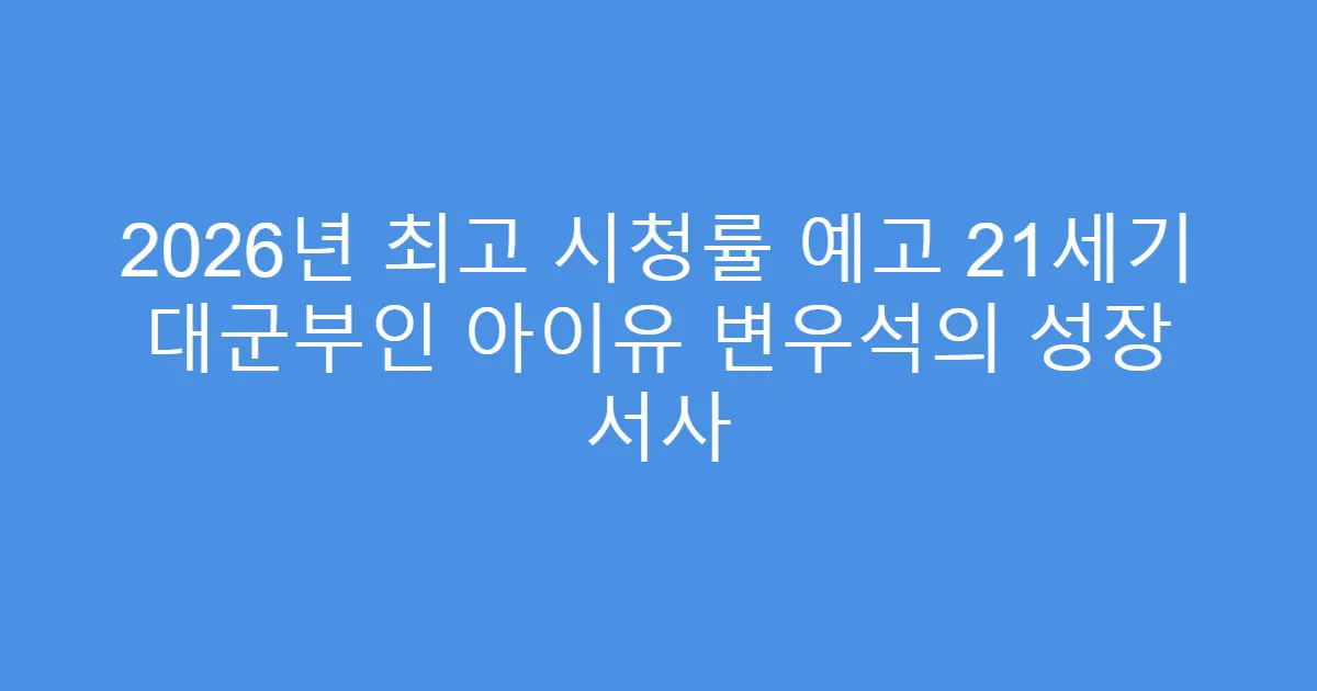 2026년 최고 시청률 예고 21세기 대군부인 아이유 변우석의 성장 서사