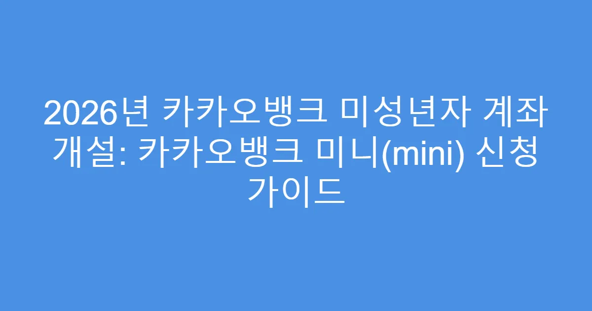 2026년 카카오뱅크 미성년자 계좌 개설: 카카오뱅크 미니(mini) 신청 가이드