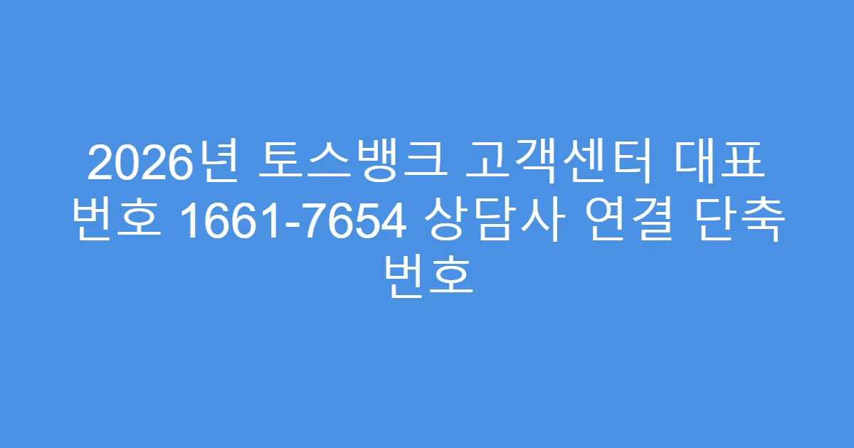 2026년 토스뱅크 고객센터 대표 번호 1661-7654 상담사 연결 단축 번호