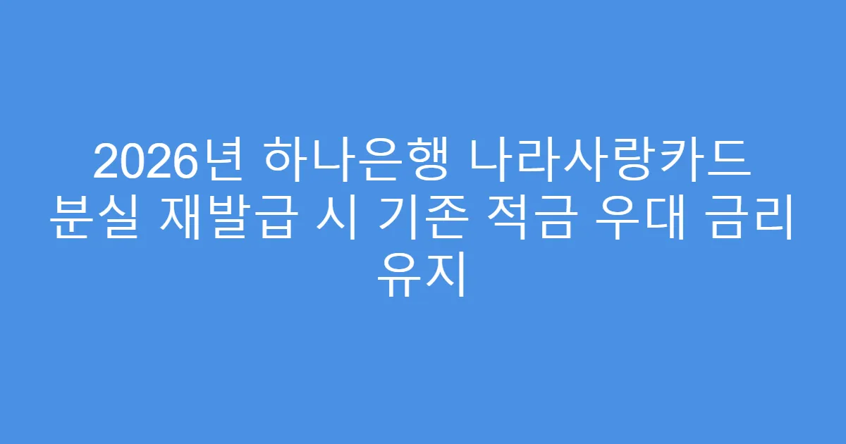 2026년 하나은행 나라사랑카드 분실 재발급 시 기존 적금 우대 금리 유지