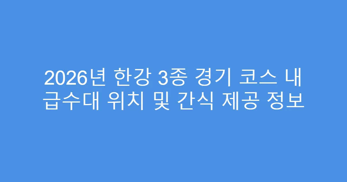 2026년 한강 3종 경기 코스 내 급수대 위치 및 간식 제공 정보