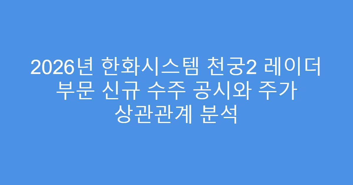 2026년 한화시스템 천궁2 레이더 부문 신규 수주 공시와 주가 상관관계 분석