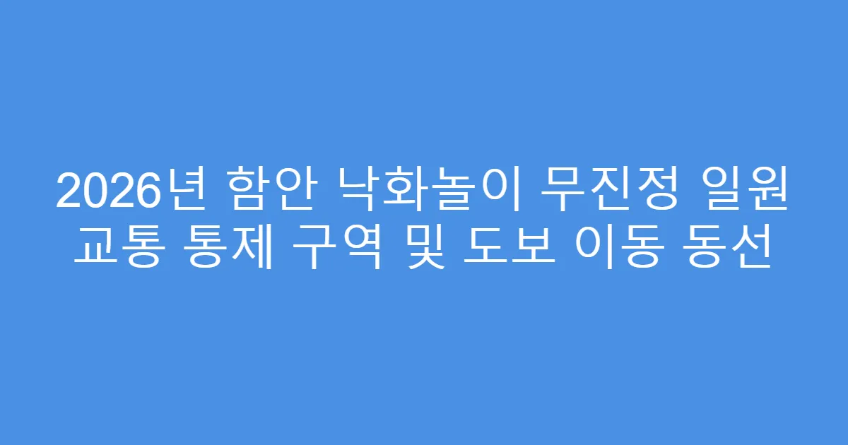 2026년 함안 낙화놀이 무진정 일원 교통 통제 구역 및 도보 이동 동선