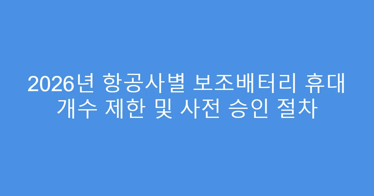 2026년 항공사별 보조배터리 휴대 개수 제한 및 사전 승인 절차