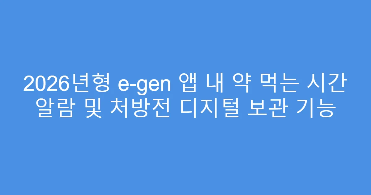 2026년형 e-gen 앱 내 약 먹는 시간 알람 및 처방전 디지털 보관 기능