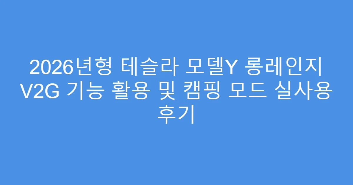 2026년형 테슬라 모델Y 롱레인지 V2G 기능 활용 및 캠핑 모드 실사용 후기