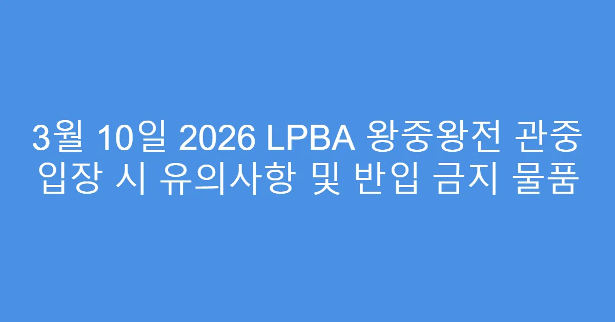3월 10일 2026 LPBA 왕중왕전 관중 입장 시 유의사항 및 반입 금지 물품