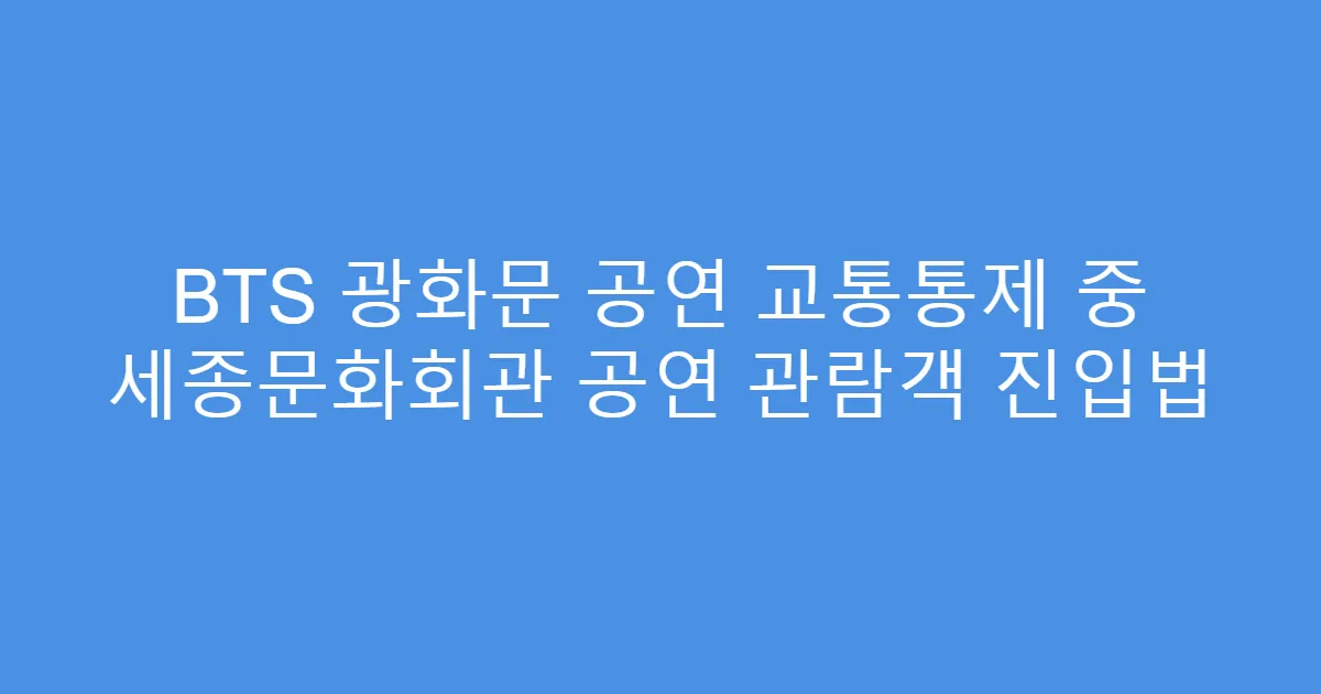 BTS 광화문 공연 교통통제 중 세종문화회관 공연 관람객 진입법