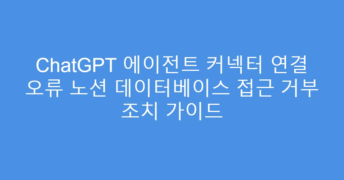 ChatGPT 에이전트 커넥터 연결 오류 노션 데이터베이스 접근 거부 조치 가이드