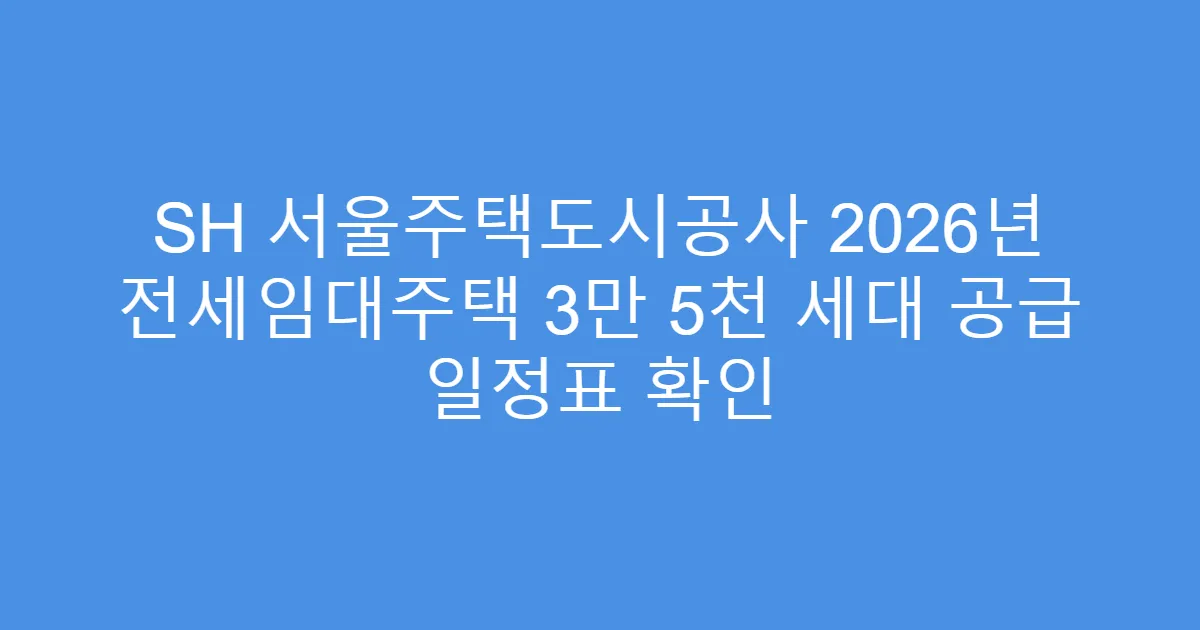 SH 서울주택도시공사 2026년 전세임대주택 3만 5천 세대 공급 일정표 확인