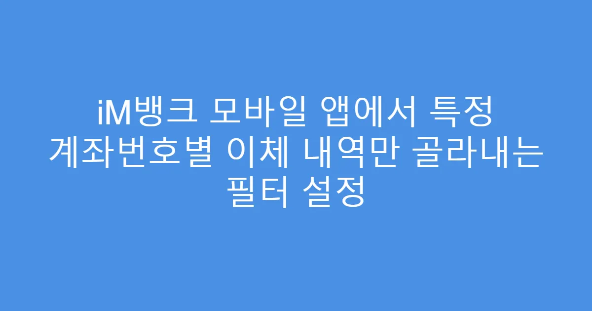 iM뱅크 모바일 앱에서 특정 계좌번호별 이체 내역만 골라내는 필터 설정