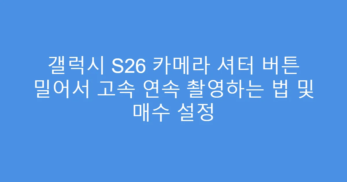 갤럭시 S26 카메라 셔터 버튼 밀어서 고속 연속 촬영하는 법 및 매수 설정