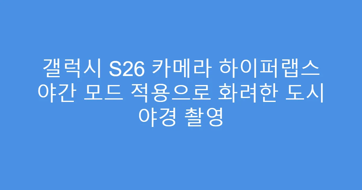 갤럭시 S26 카메라 하이퍼랩스 야간 모드 적용으로 화려한 도시 야경 촬영