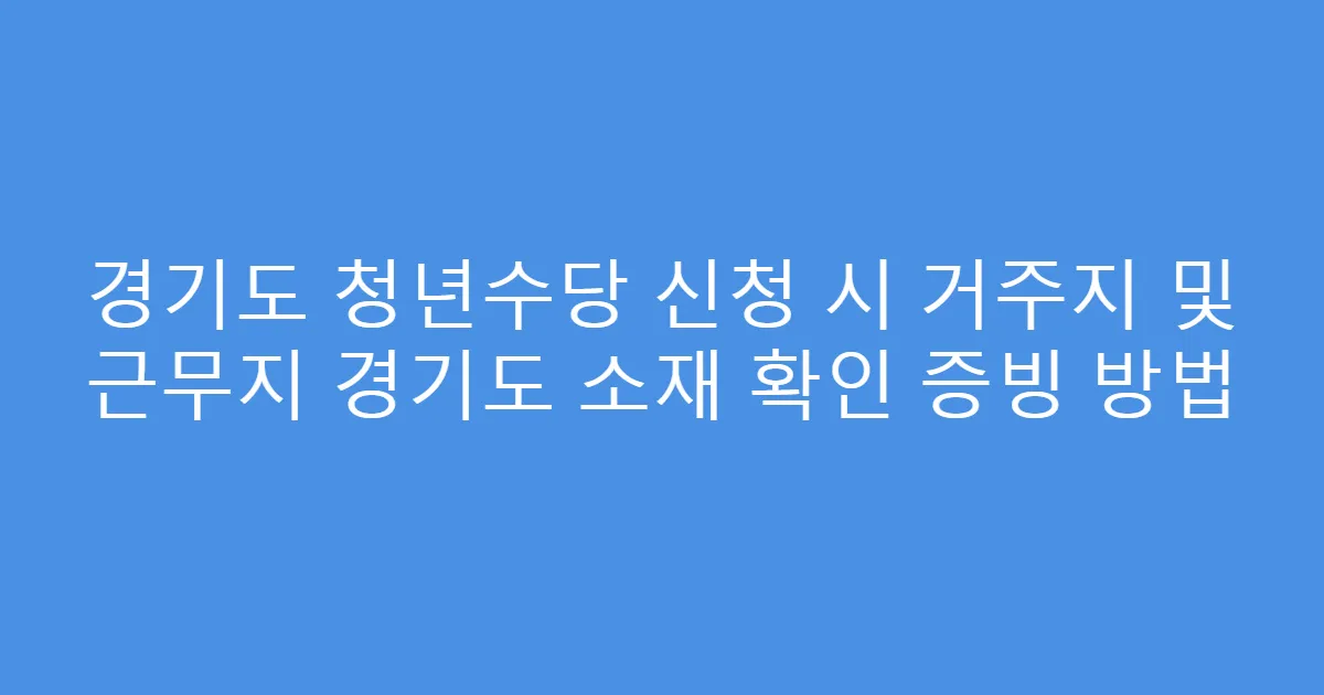경기도 청년수당 신청 시 거주지 및 근무지 경기도 소재 확인 증빙 방법