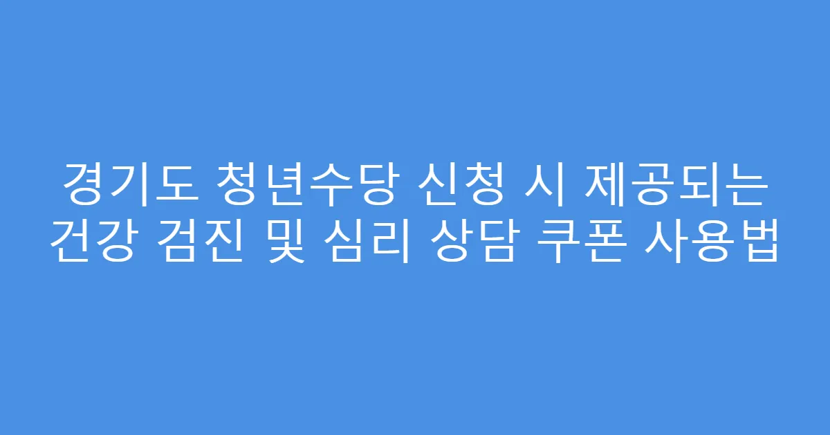 경기도 청년수당 신청 시 제공되는 건강 검진 및 심리 상담 쿠폰 사용법