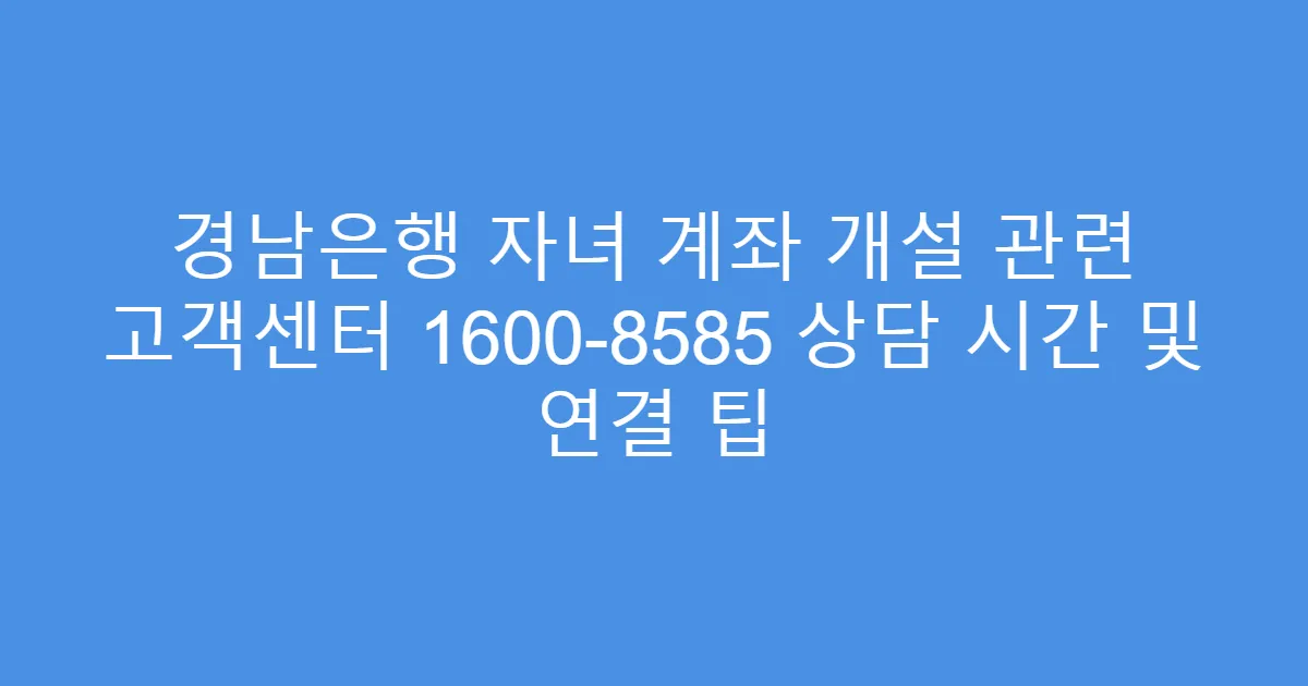 경남은행 자녀 계좌 개설 관련 고객센터 1600-8585 상담 시간 및 연결 팁
