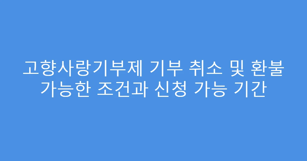 고향사랑기부제 기부 취소 및 환불 가능한 조건과 신청 가능 기간