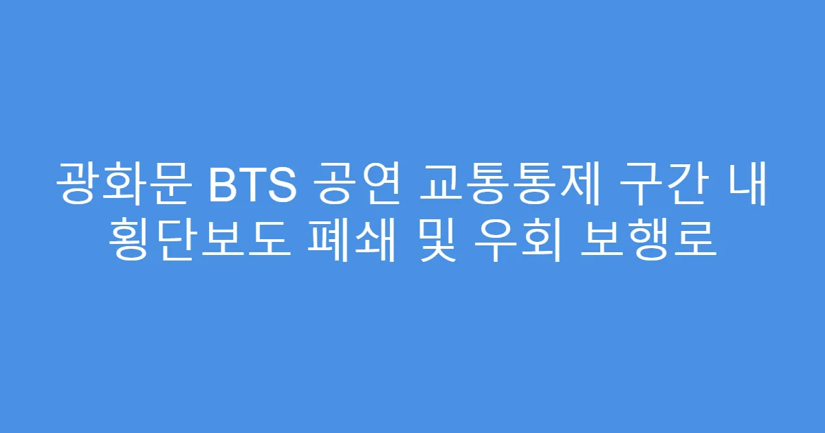 광화문 BTS 공연 교통통제 구간 내 횡단보도 폐쇄 및 우회 보행로