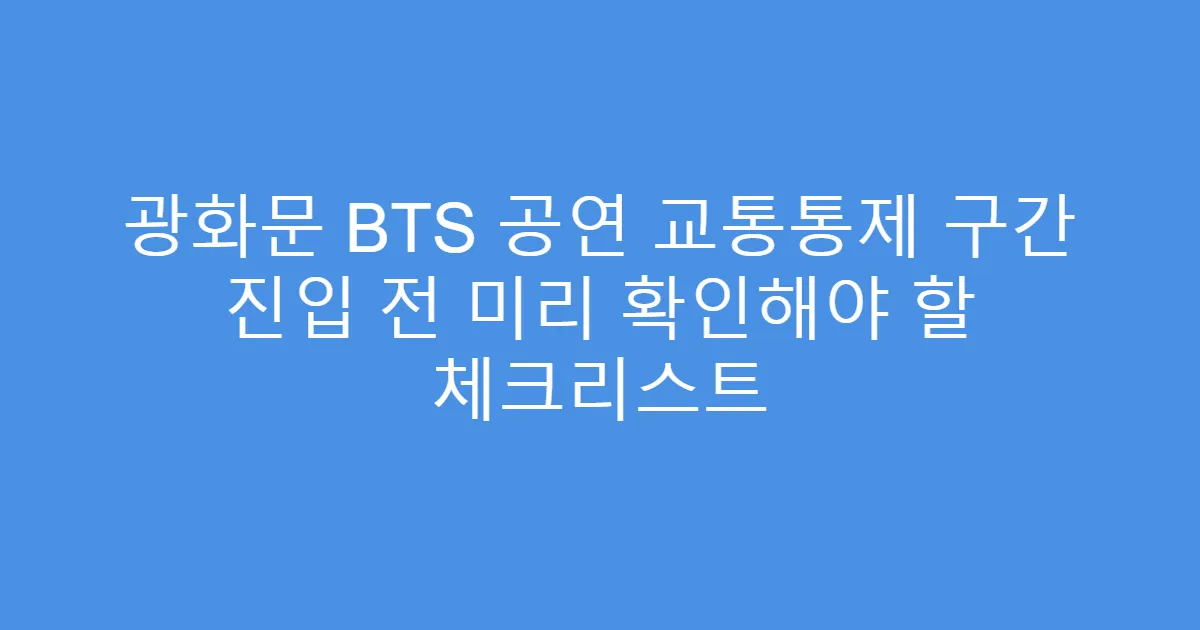 광화문 BTS 공연 교통통제 구간 진입 전 미리 확인해야 할 체크리스트