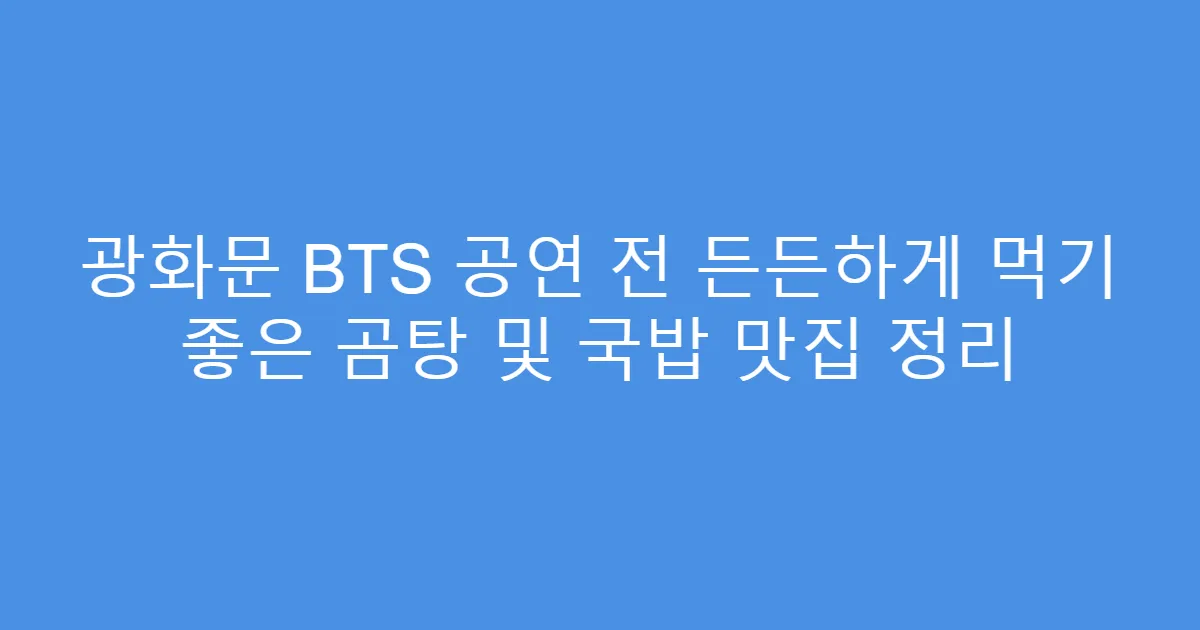 광화문 BTS 공연 전 든든하게 먹기 좋은 곰탕 및 국밥 맛집 정리
