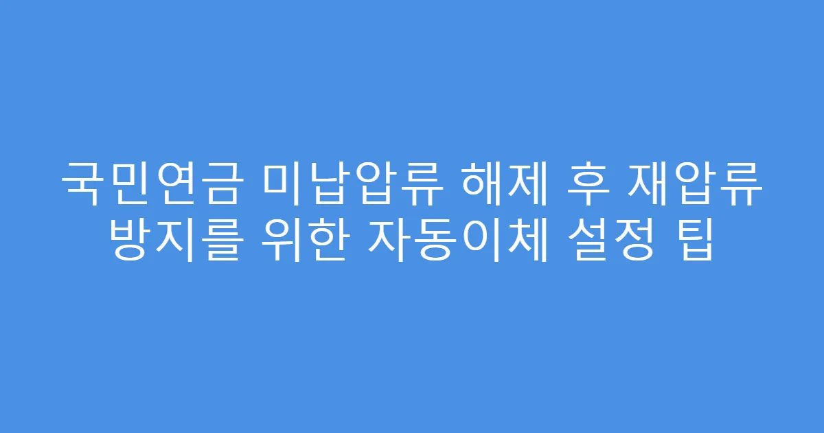 국민연금 미납압류 해제 후 재압류 방지를 위한 자동이체 설정 팁