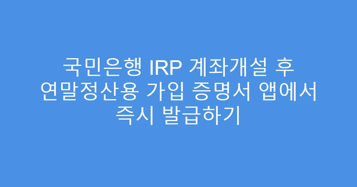 국민은행 IRP 계좌개설 후 연말정산용 가입 증명서 앱에서 즉시 발급하기