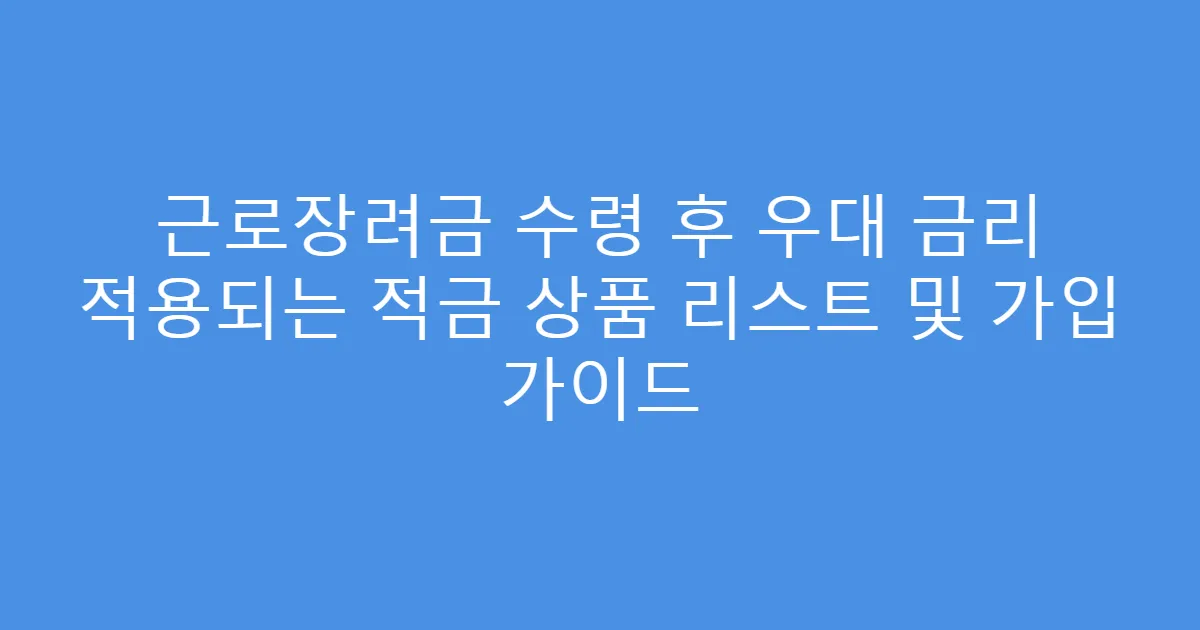 근로장려금 수령 후 우대 금리 적용되는 적금 상품 리스트 및 가입 가이드