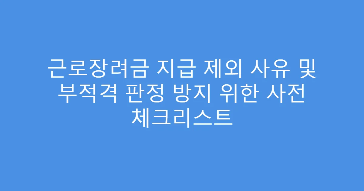 근로장려금 지급 제외 사유 및 부적격 판정 방지 위한 사전 체크리스트