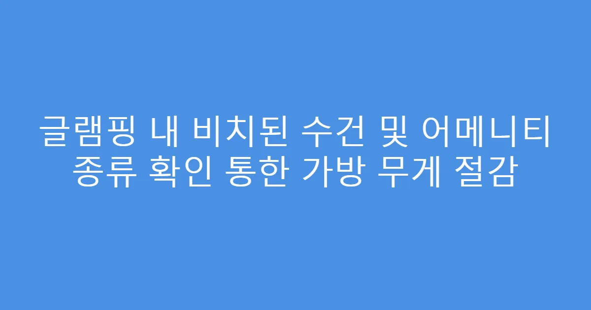 글램핑 내 비치된 수건 및 어메니티 종류 확인 통한 가방 무게 절감