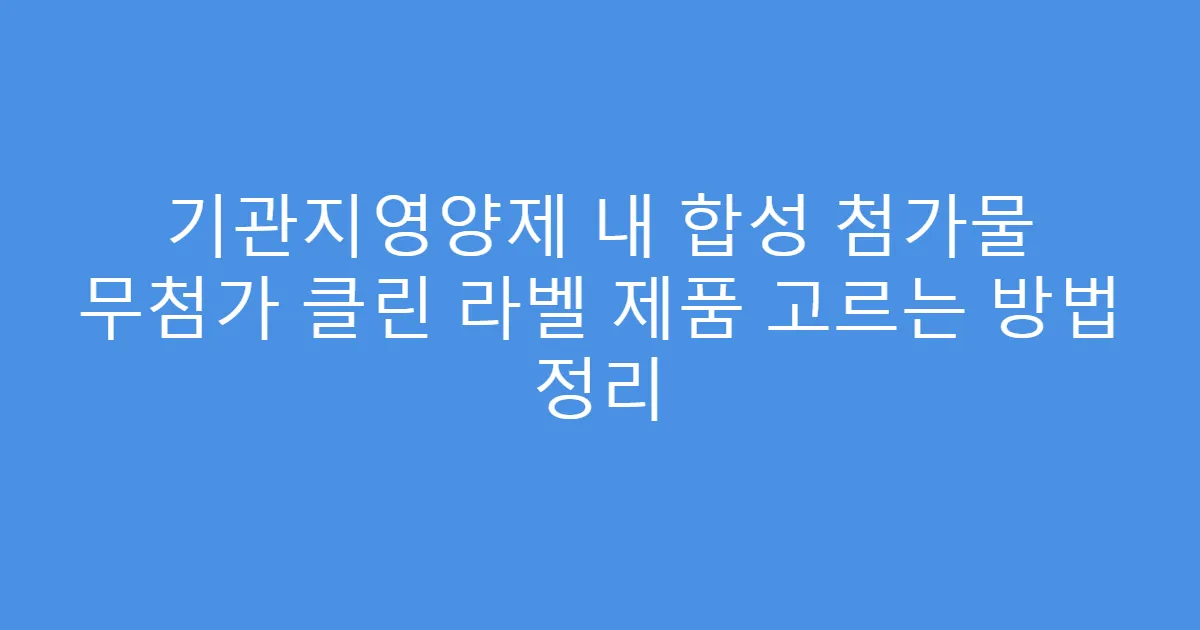 기관지영양제 내 합성 첨가물 무첨가 클린 라벨 제품 고르는 방법 정리
