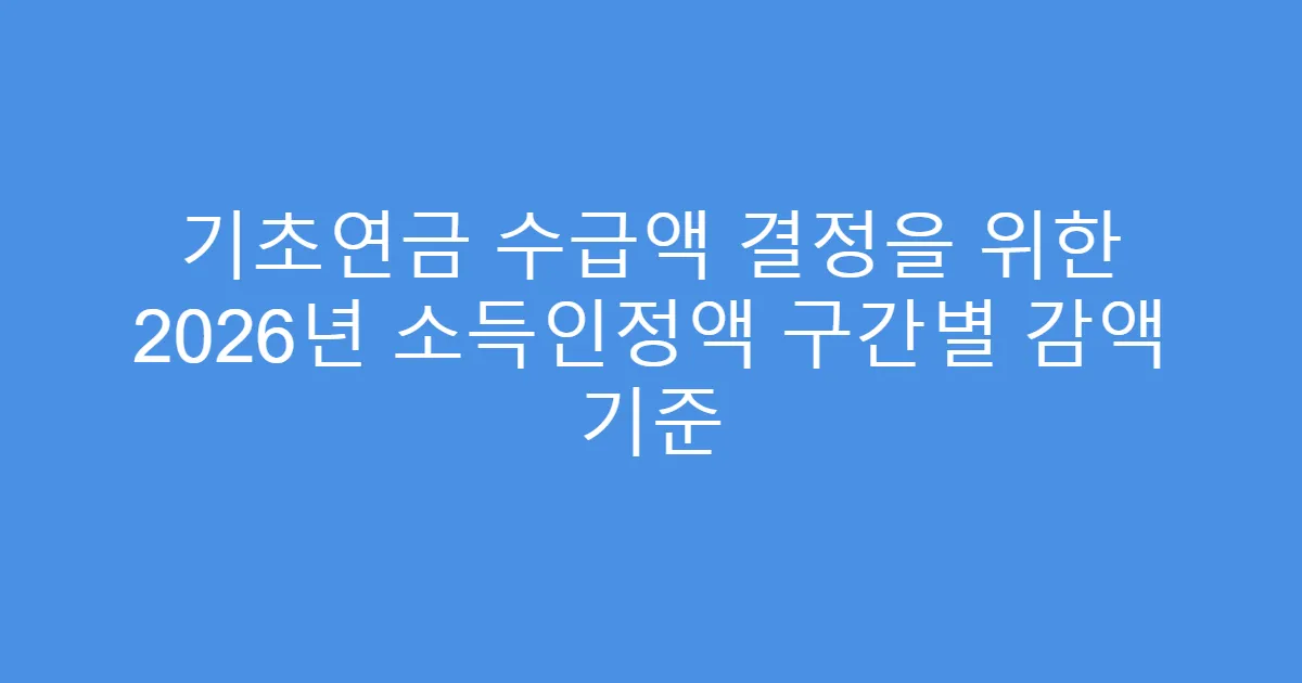 기초연금 수급액 결정을 위한 2026년 소득인정액 구간별 감액 기준