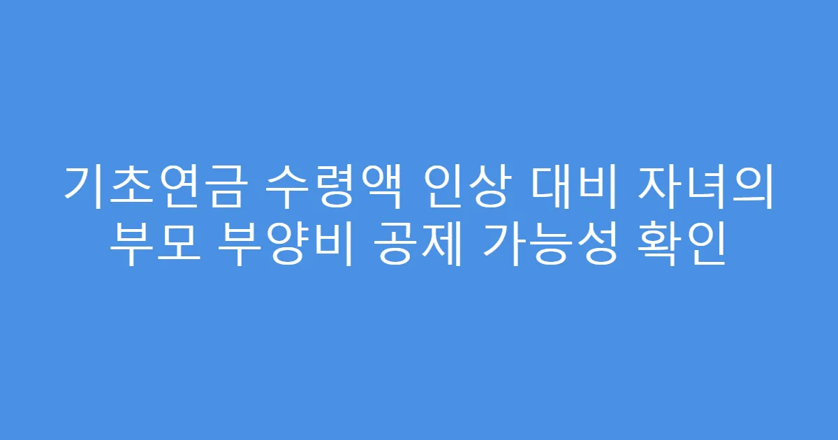 기초연금 수령액 인상 대비 자녀의 부모 부양비 공제 가능성 확인
