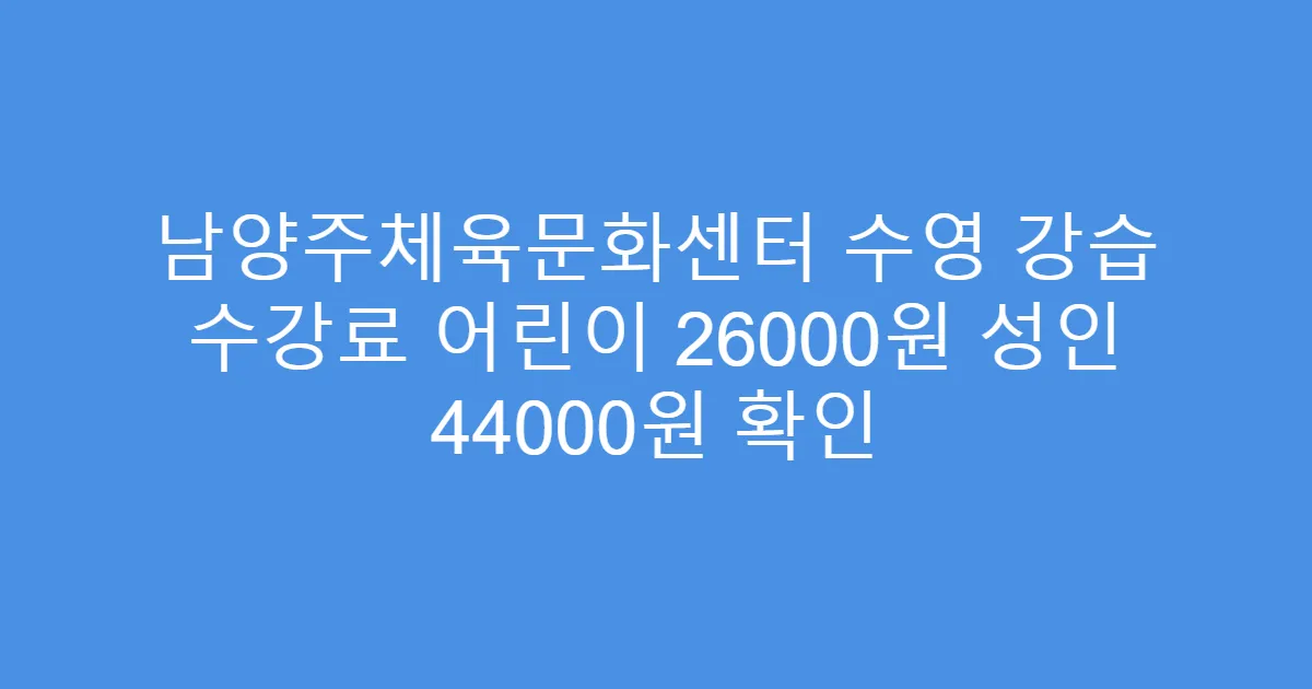 남양주체육문화센터 수영 강습 수강료 어린이 26000원 성인 44000원 확인