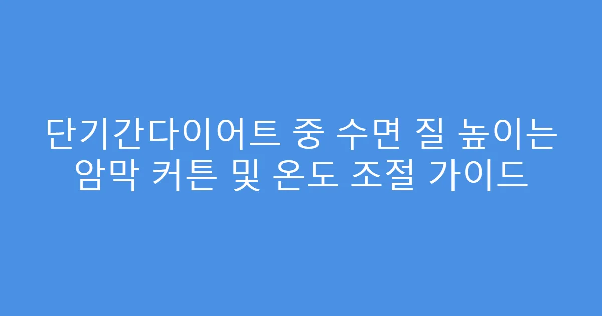 단기간다이어트 중 수면 질 높이는 암막 커튼 및 온도 조절 가이드