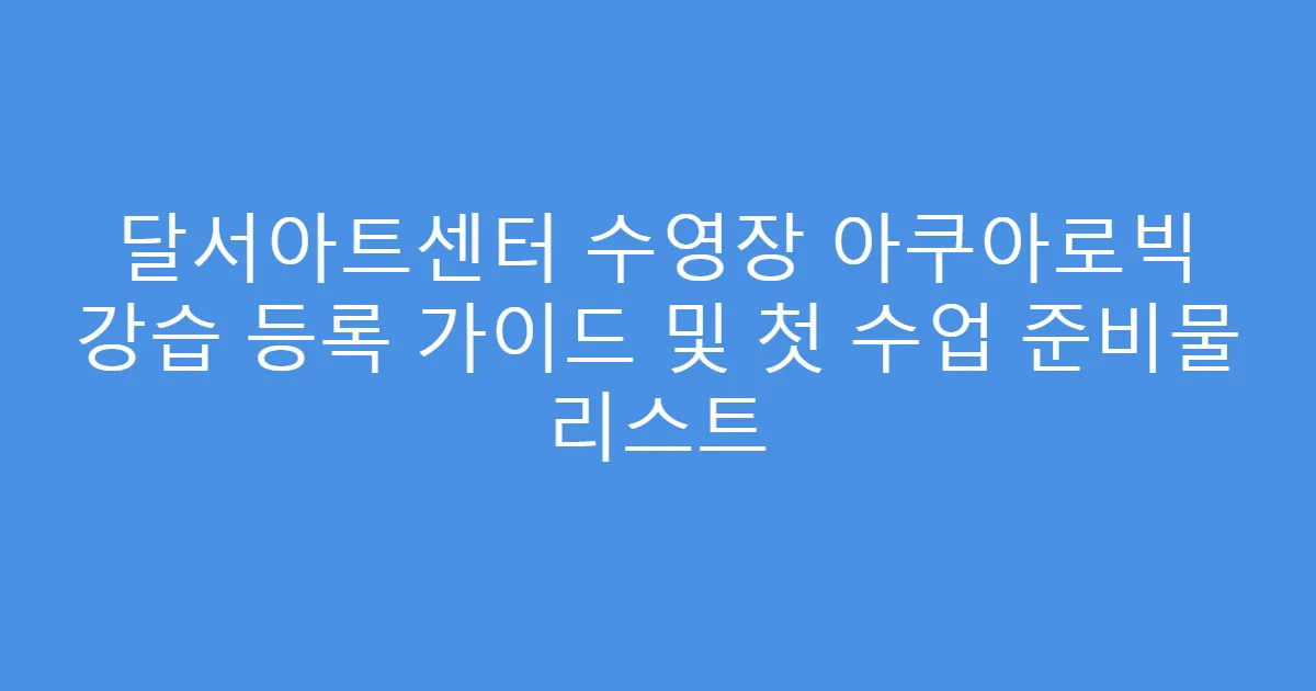 달서아트센터 수영장 아쿠아로빅 강습 등록 가이드 및 첫 수업 준비물 리스트