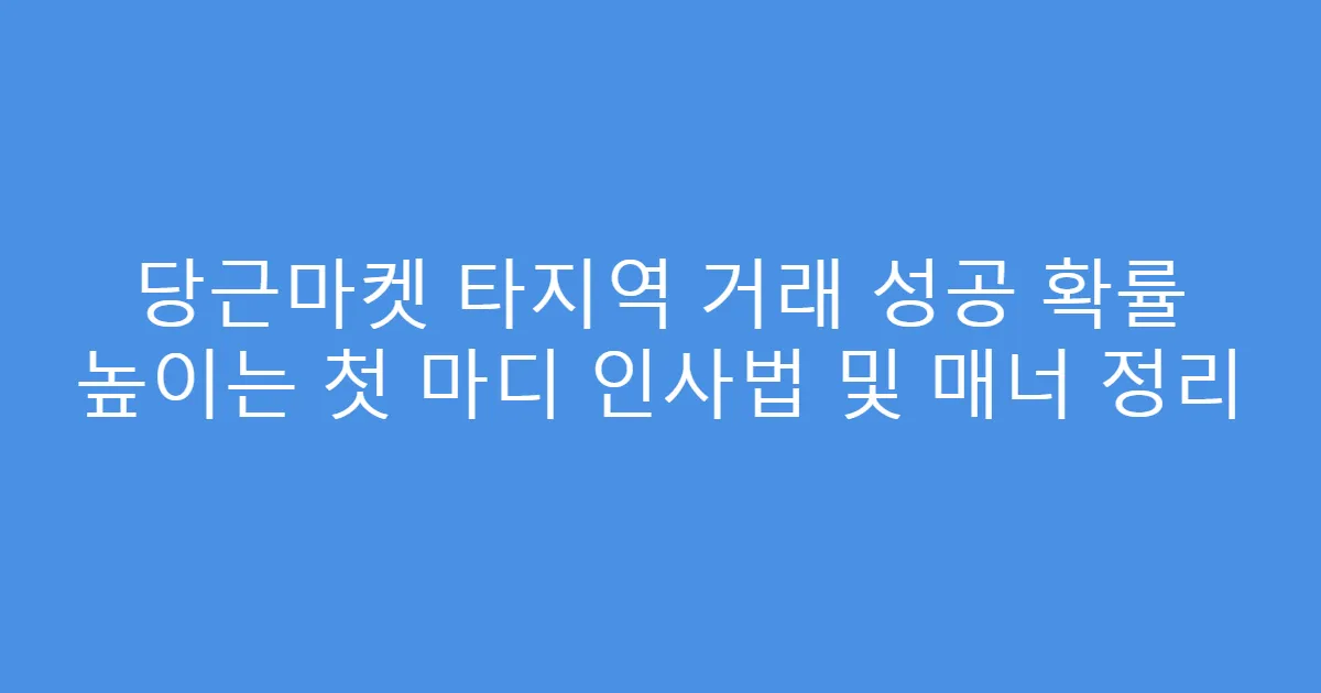 당근마켓 타지역 거래 성공 확률 높이는 첫 마디 인사법 및 매너 정리