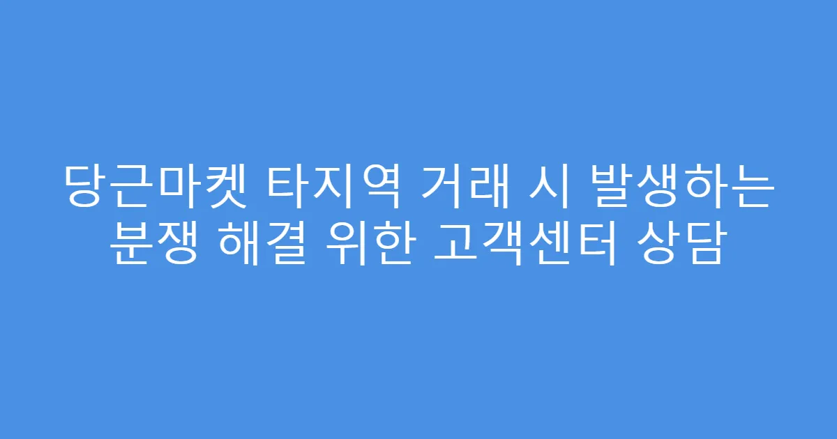 당근마켓 타지역 거래 시 발생하는 분쟁 해결 위한 고객센터 상담