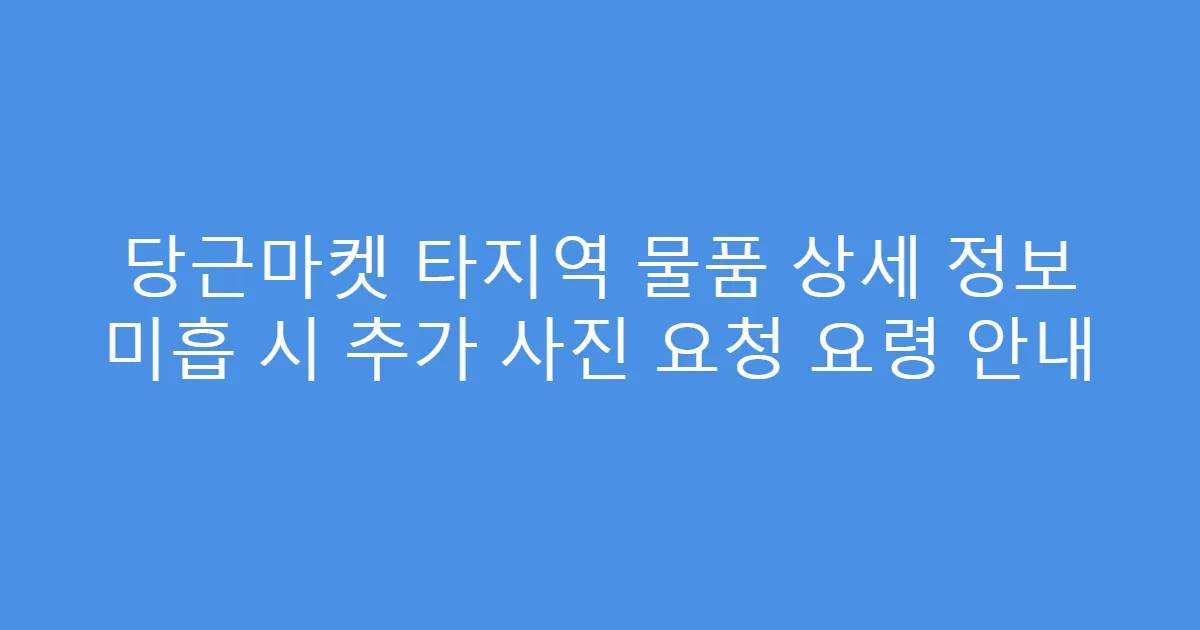 당근마켓 타지역 물품 상세 정보 미흡 시 추가 사진 요청 요령 안내