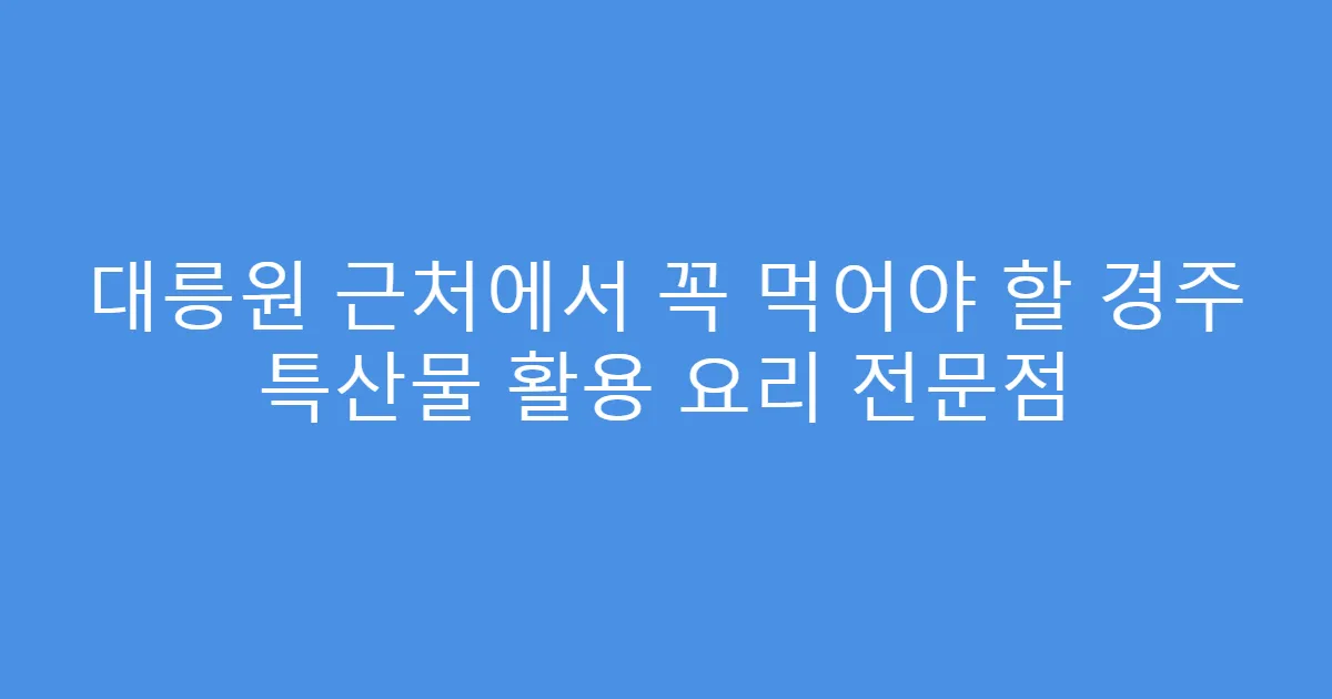 대릉원 근처에서 꼭 먹어야 할 경주 특산물 활용 요리 전문점