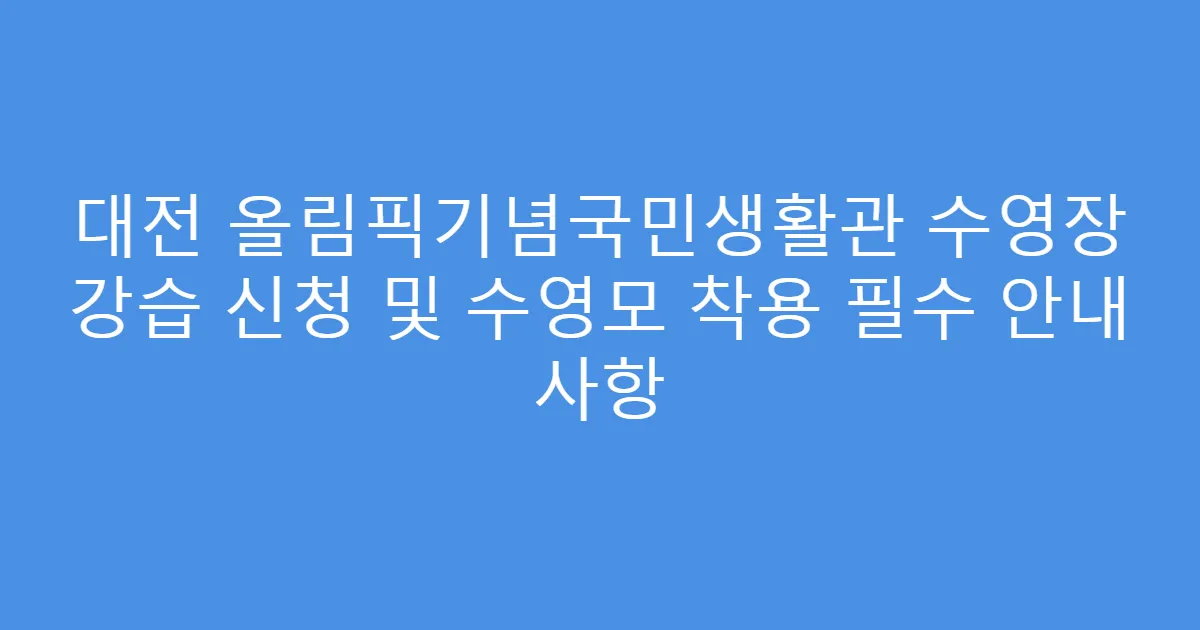 대전 올림픽기념국민생활관 수영장 강습 신청 및 수영모 착용 필수 안내 사항