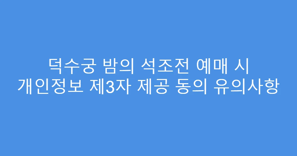 덕수궁 밤의 석조전 예매 시 개인정보 제3자 제공 동의 유의사항