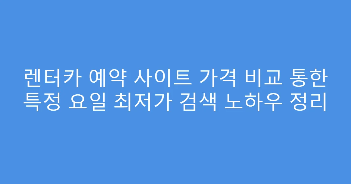 렌터카 예약 사이트 가격 비교 통한 특정 요일 최저가 검색 노하우 정리