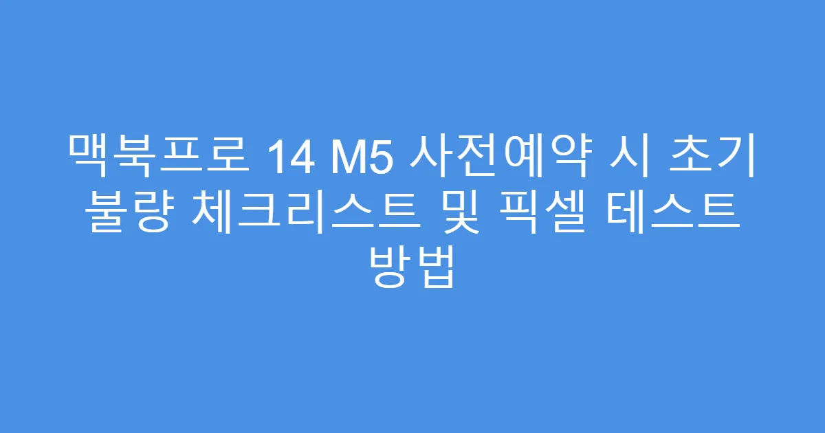 맥북프로 14 M5 사전예약 시 초기 불량 체크리스트 및 픽셀 테스트 방법