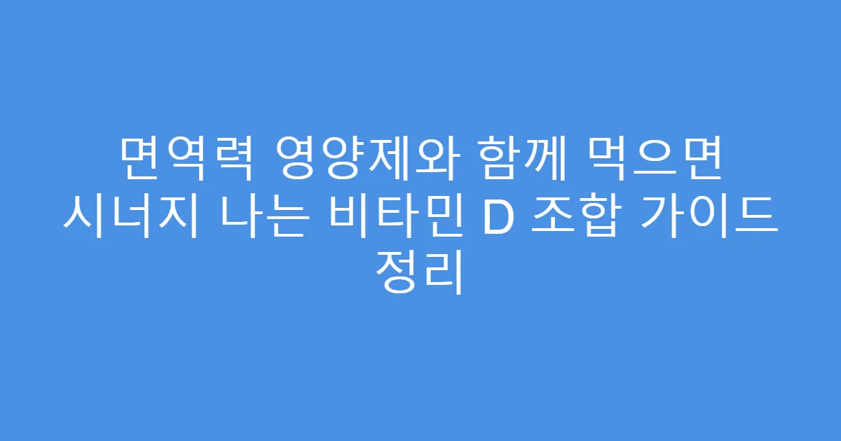 면역력 영양제와 함께 먹으면 시너지 나는 비타민 D 조합 가이드 정리