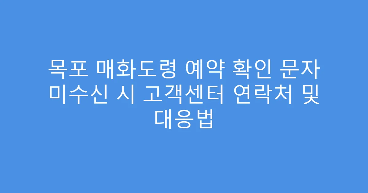 목포 매화도령 예약 확인 문자 미수신 시 고객센터 연락처 및 대응법