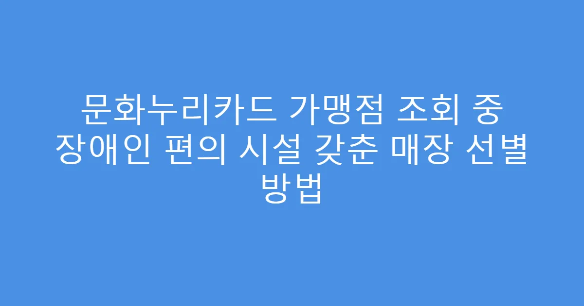 문화누리카드 가맹점 조회 중 장애인 편의 시설 갖춘 매장 선별 방법