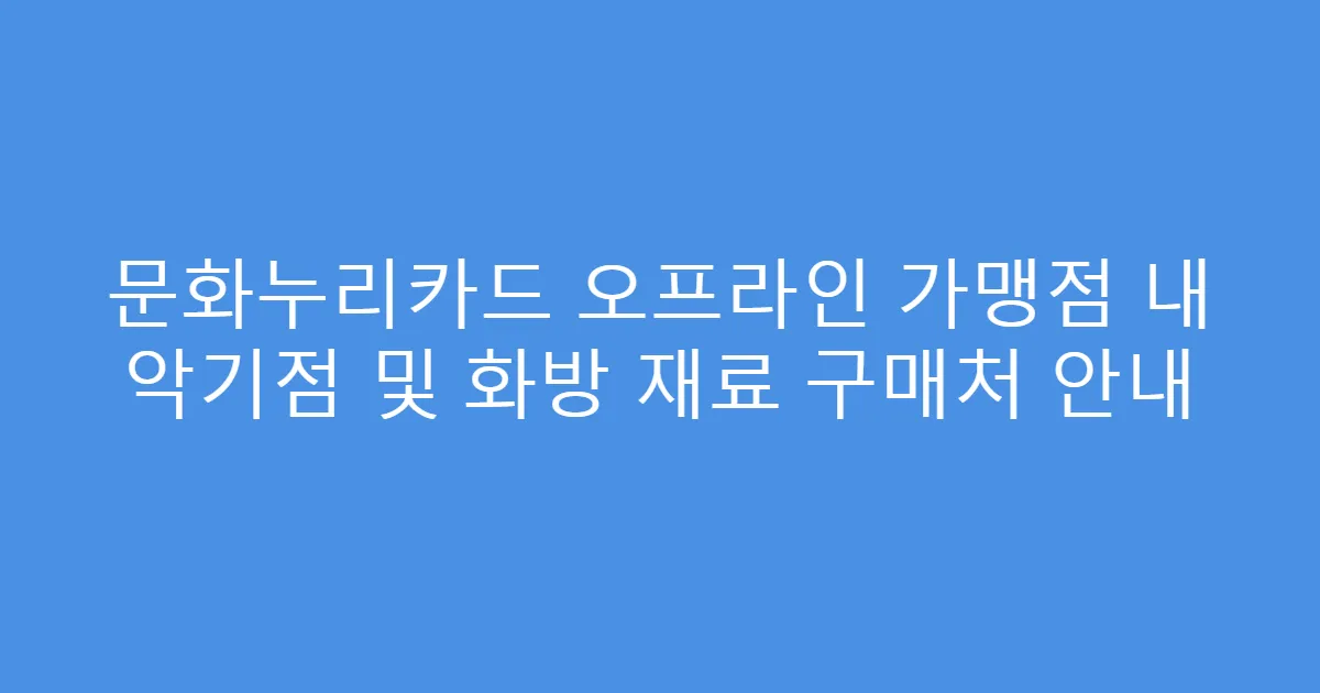 문화누리카드 오프라인 가맹점 내 악기점 및 화방 재료 구매처 안내