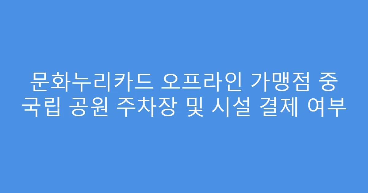 문화누리카드 오프라인 가맹점 중 국립 공원 주차장 및 시설 결제 여부