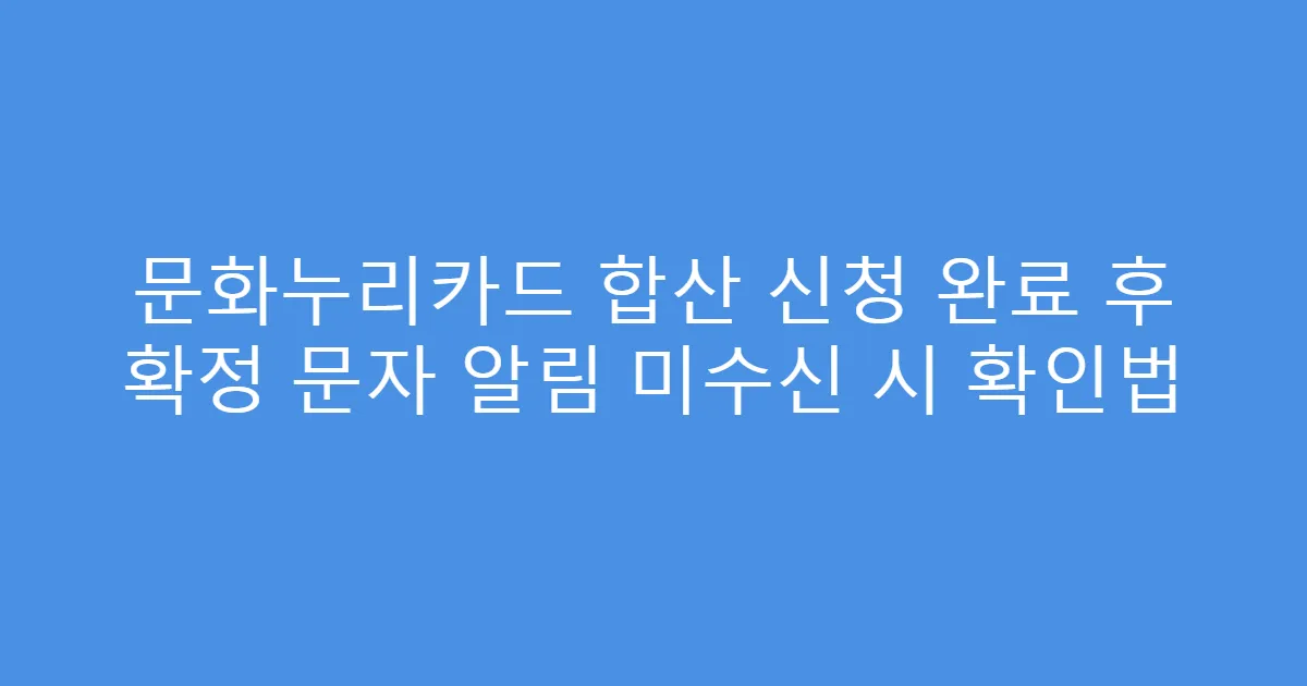 문화누리카드 합산 신청 완료 후 확정 문자 알림 미수신 시 확인법